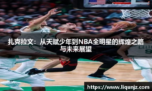 扎克拉文：从天赋少年到NBA全明星的辉煌之路与未来展望
